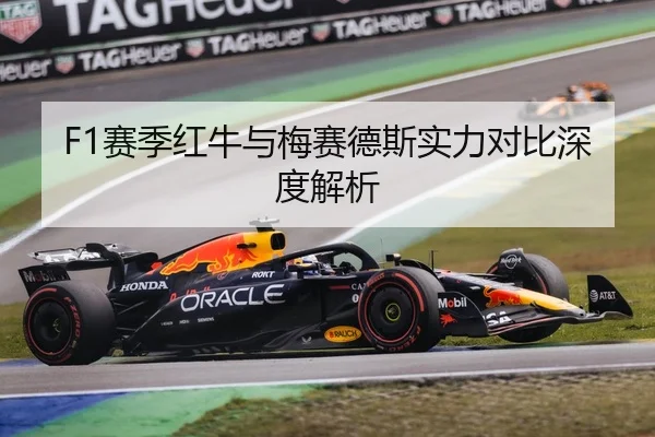 F1赛季红牛与梅赛德斯实力对比深度解析
